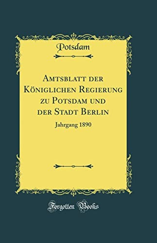 Amtsblatt der Koeniglichen Regierung zu Potsdam und der Stadt Berlin: Jahrgang 1890 (Classic Reprint)