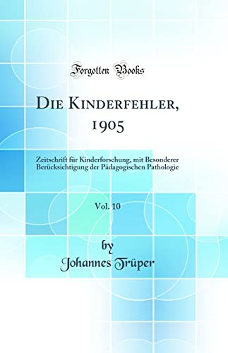 Die Kinderfehler, 1905, Vol. 10: Zeitschrift fur Kinderforschung, mit Besonderer Berucksichtigung der Padagogischen Pathologie (Classic Reprint)