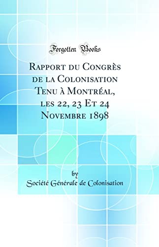 Rapport Du Congres de la Colonisation Tenu A Montreal, Les 22, 23 Et 24 Novembre 1898 (Classic Reprint)