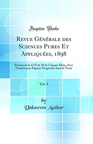 Revue Generale des Sciences Pures Et Appliquees, 1898, Vol. 9: Paraissant le 15 Et le 30 de Chaque Mois; Avec Numbreuses Figures Originales dans le Texte (Classic Reprint)