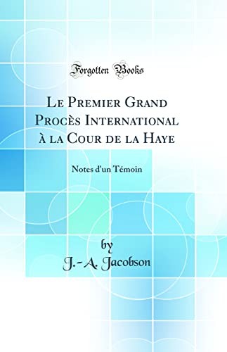 Le Premier Grand Proces International a la Cour de la Haye: Notes d'un Temoin (Classic Reprint)
