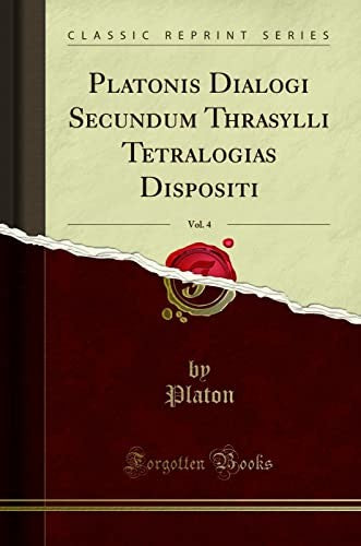 Platonis Dialogi Secundum Thrasylli Tetralogias Dispositi, Vol. 4 (Classic Reprint)