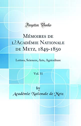 Memoires de lAcademie Nationale de Metz, 1849-1850, Vol. 31: Lettres, Sciences, Arts, Agriculture (Classic Reprint)