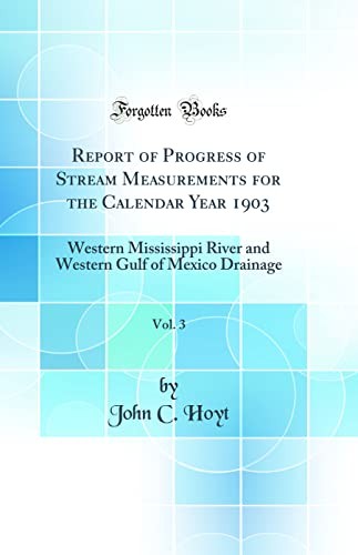 Report of Progress of Stream Measurements for the Calendar Year 1903, Vol. 3: Western Mississippi River and Western Gulf of Mexico Drainage (Classic Reprint)