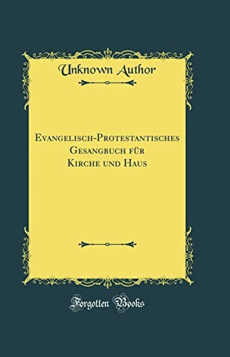 Evangelisch-Protestantisches Gesangbuch Fur Kirche Und Haus (Classic Reprint)