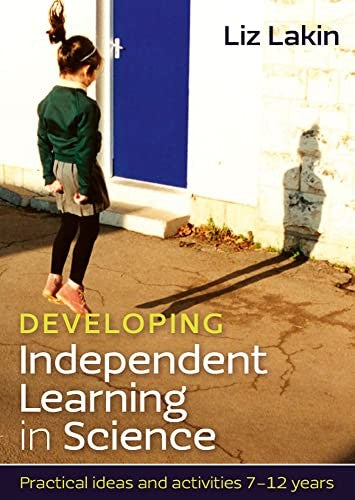 Developing Independent Learning in Science: Practical ideas and activities for 7-12 year olds