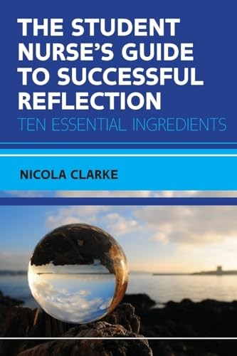 The Student Nurse's Guide to Successful Reflection:Ten Essential Ingredients