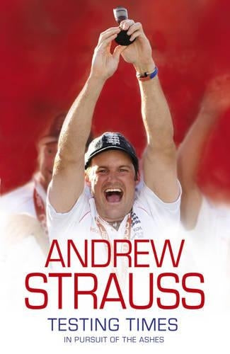 Andrew Strauss: Testing Times - In Pursuit of the Ashes