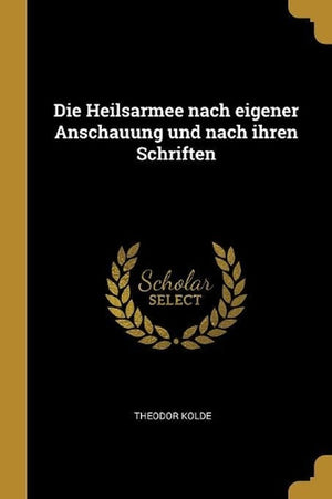Die Heilsarmee nach eigener Anschauung und nach ihren Schriften