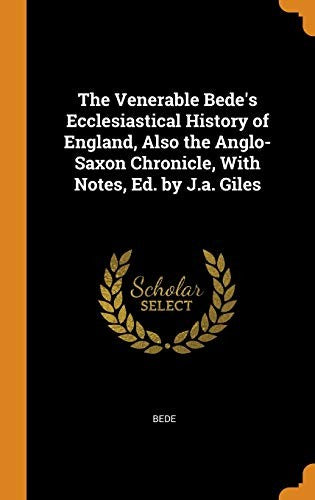 The Venerable Bede's Ecclesiastical History of England, Also the Anglo-Saxon Chronicle, With Notes, Ed. by J.a. Giles