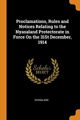 Proclamations, Rules and Notices Relating to the Nyasaland Protectorate in Force On the 31St December, 1914