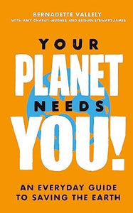 Your Planet Needs You!: An everyday guide to saving the earth 