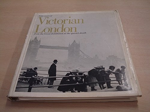 Fifty years of Victorian London,: From the Great Exhibition to the Queen's death