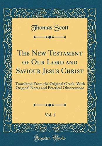 The New Testament of Our Lord and Saviour Jesus Christ, Vol. 1: Translated From the Original Greek, With Original Notes and Practical Observations (Classic Reprint)