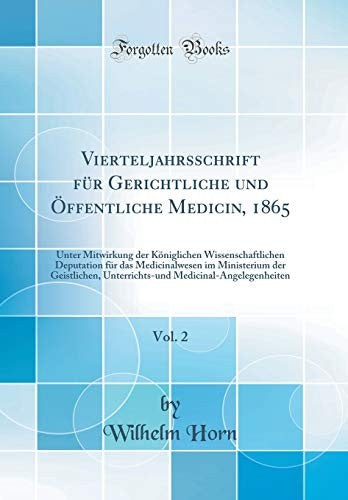 Vierteljahrsschrift fur Gerichtliche und OEffentliche Medicin, 1865, Vol. 2: Unter Mitwirkung der Koeniglichen Wissenschaftlichen Deputation fur das Medicinalwesen im Ministerium der Geistlichen, Unterrichts-und Medicinal-Angelegenheiten (Classic Reprint)