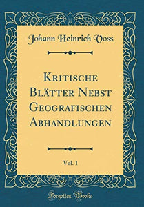 Kritische Blatter Nebst Geografischen Abhandlungen, Vol. 1 (Classic Reprint) 