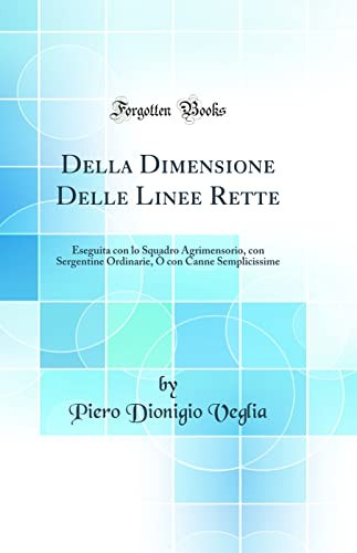 Della Dimensione Delle Linee Rette: Eseguita con lo Squadro Agrimensorio, con Sergentine Ordinarie, O con Canne Semplicissime (Classic Reprint)
