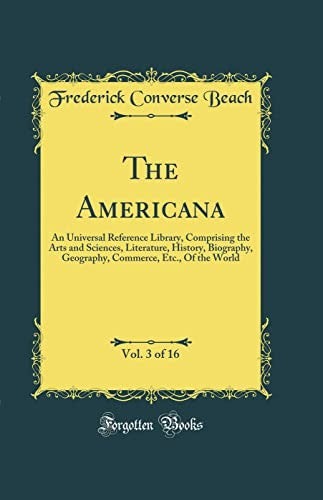 The Americana, Vol. 3 of 16: An Universal Reference Library, Comprising the Arts and Sciences, Literature, History, Biography, Geography, Commerce, Etc., Of the World (Classic Reprint)