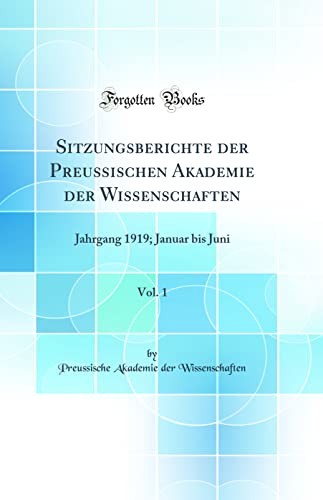 Sitzungsberichte der Preussischen Akademie der Wissenschaften, Vol. 1: Jahrgang 1919; Januar bis Juni (Classic Reprint)