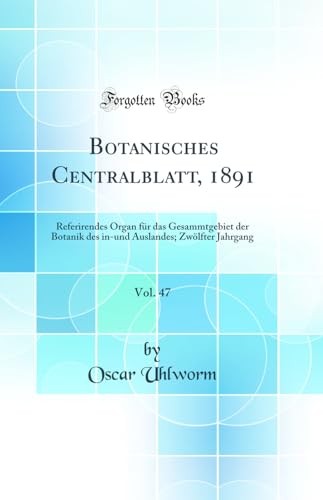 Botanisches Centralblatt, 1891, Vol. 47: Referirendes Organ fur das Gesammtgebiet der Botanik des in-und Auslandes; Zwoelfter Jahrgang (Classic Reprint)