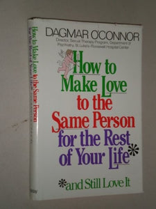 How to Make Love to the Same Person for the Rest of Your Life, and Still Love it! 