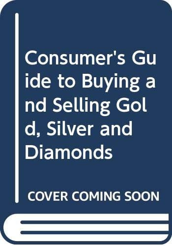 Consumer's Guide to Buying & Selling Gold, Silver, and Diamonds