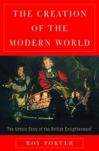 The Creation of the Modern World: The Untold Story of the British Enlightenment