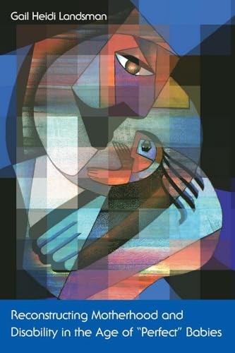Reconstructing Motherhood and Disability in the Age of Perfect Babies