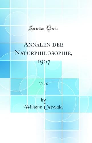 Annalen der Naturphilosophie, 1907, Vol. 6 (Classic Reprint)