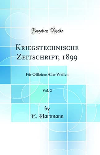 Kriegstechnische Zeitschrift, 1899, Vol. 2: Fur Offiziere Aller Waffen (Classic Reprint)