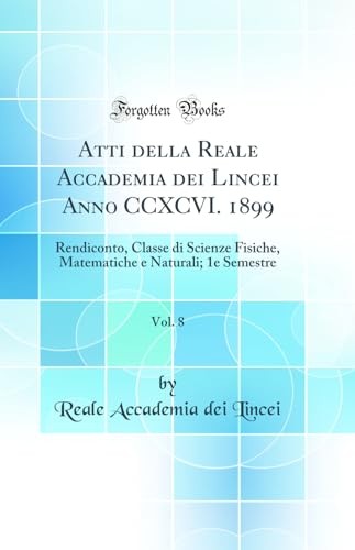 Atti della Reale Accademia dei Lincei Anno CCXCVI. 1899, Vol. 8: Rendiconto, Classe di Scienze Fisiche, Matematiche e Naturali; 1e Semestre (Classic Reprint)