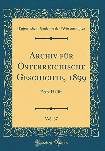 Archiv fur OEsterreichische Geschichte, 1899, Vol. 87: Erste Halfte (Classic Reprint)
