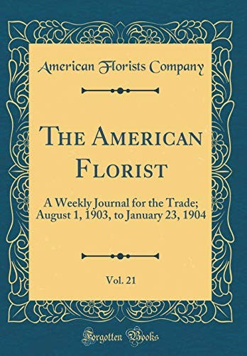 The American Florist, Vol. 21: A Weekly Journal for the Trade; August 1, 1903, to January 23, 1904 (Classic Reprint)