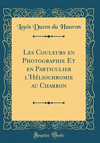 Les Couleurs en Photographie Et en Particulier l'Heliochromie au Charbon (Classic Reprint)