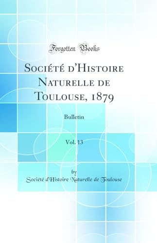 Societe d'Histoire Naturelle de Toulouse, 1879, Vol. 13: Bulletin (Classic Reprint)