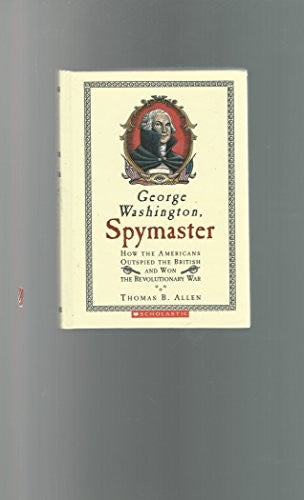 George Washington, Spymaster: How the Americans Outspied the British and Won the Revolutionary War