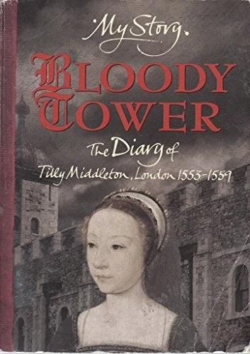 'BLOODY TOWER: THE DIARY OF TILLY MIDDLETON, LONDON 1553-1559 (MY STORY SERIES)'