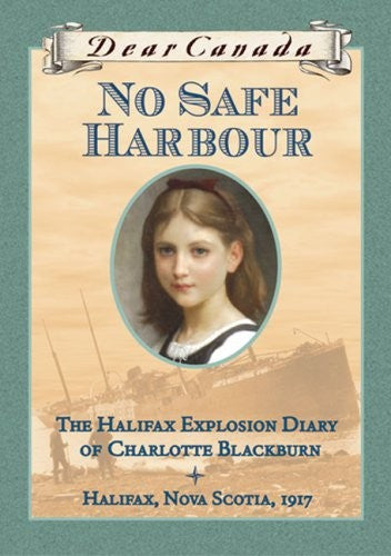Dear Canada: No Safe Harbour: The Halifax Explosion Diary of Charlotte Blackburn, Halifax, Nova Scotia, 1917