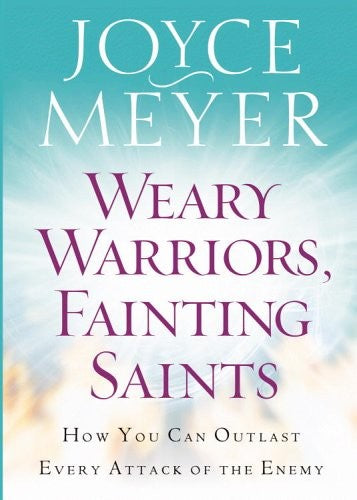 Weary Warriors, Fainting Saints: How You Can Outlast Every Attack of the Enemy