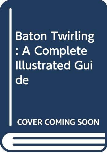 Baton Twirling A Complete Illustrated Guide