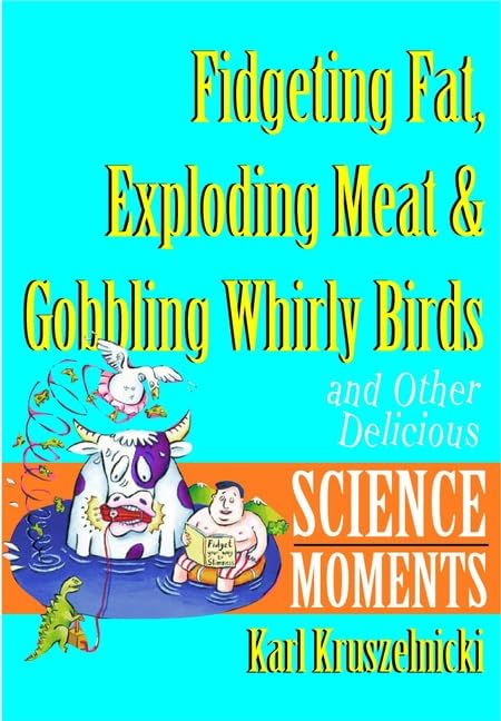Fidgeting Fat, Exploding Meat and Gobbling Whirlybirds