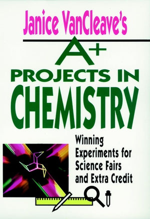 Janice VanCleave's A+ Projects in Chemistry