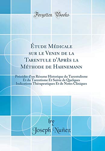 Etude Medicale sur le Venin de la Tarentule d'Apres la Methode de Hahnemann: Precedee d'un Resume Historique du Tarentulisme Et du Tarentisme Et Suivie de Quelques Indications Therapeutiques Et de Notes Cliniques (Classic Reprint)