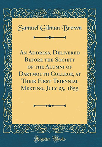 An Address, Delivered Before the Society of the Alumni of Dartmouth College, at Their First Triennial Meeting, July 25, 1855 (Classic Reprint)