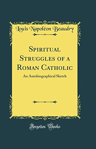 Spiritual Struggles of a Roman Catholic: An Autobiographical Sketch (Classic Reprint)