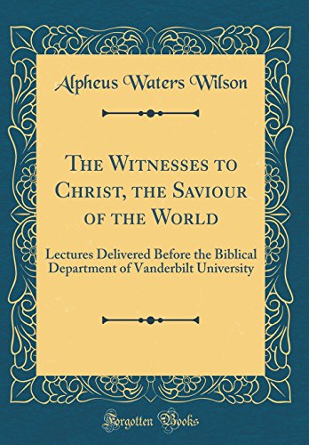 The Witnesses to Christ, the Saviour of the World: Lectures Delivered Before the Biblical Department of Vanderbilt University (Classic Reprint)