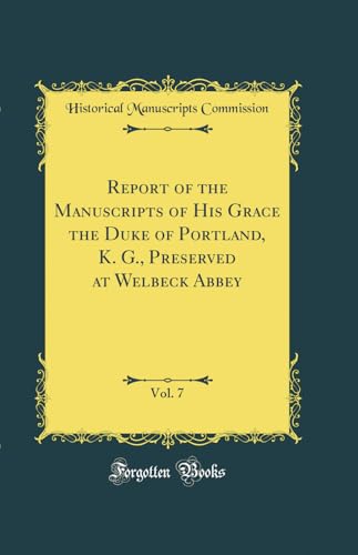 Report of the Manuscripts of His Grace the Duke of Portland, K. G., Preserved at Welbeck Abbey, Vol. 7 (Classic Reprint)