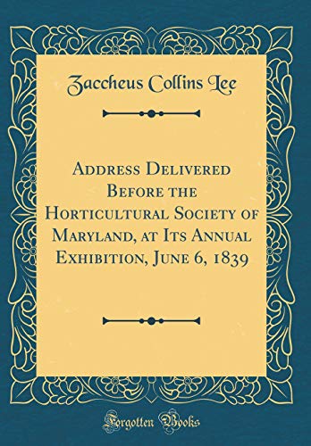Address Delivered Before the Horticultural Society of Maryland, at Its Annual Exhibition, June 6, 1839 (Classic Reprint)