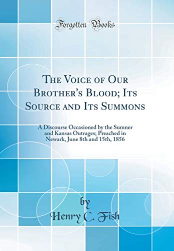 The Voice of Our Brother's Blood; Its Source and Its Summons: A Discourse Occasioned by the Sumner and Kansas Outrages; Preached in Newark, June 8th and 15th, 1856 (Classic Reprint)