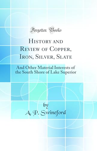 History and Review of Copper, Iron, Silver, Slate: And Other Material Interests of the South Shore of Lake Superior (Classic Reprint)